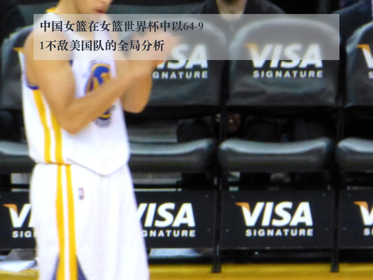 中国女篮在女篮世界杯中以64-91不敌美国队的全局分析